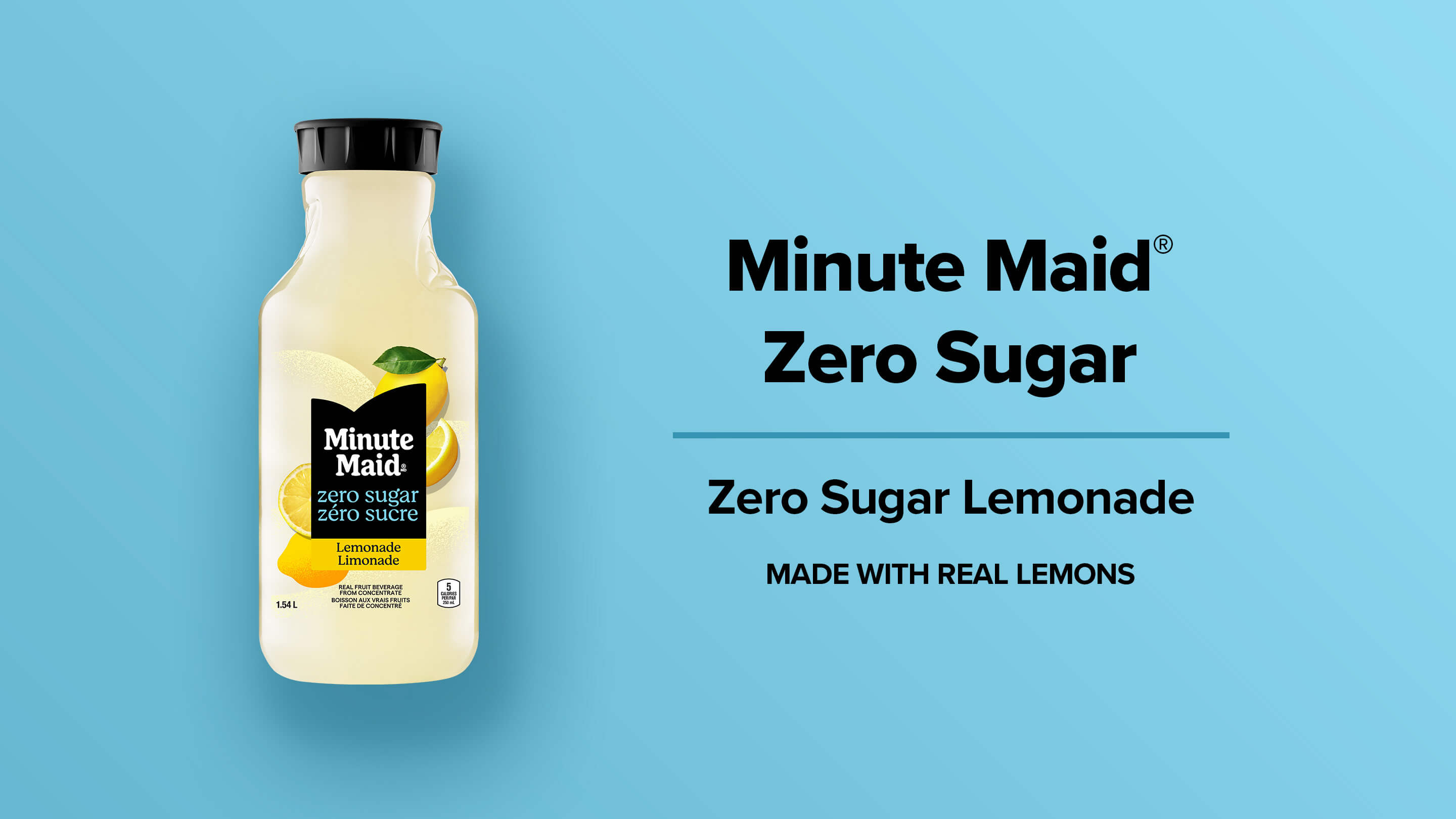 Minute Maid Zero Sugar. Zero Sugar LEMONADE. Made with real lemons.
