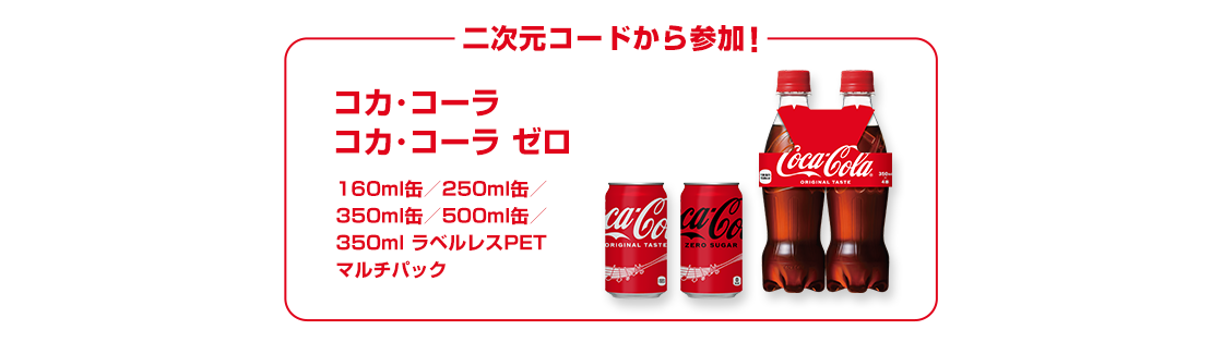 二次元コードから参加！コカ･コーラ、コカ･コーラ ゼロ の160ml缶／250ml缶／350ml缶／500ml缶／350ml ラベルレス PET マルチパック