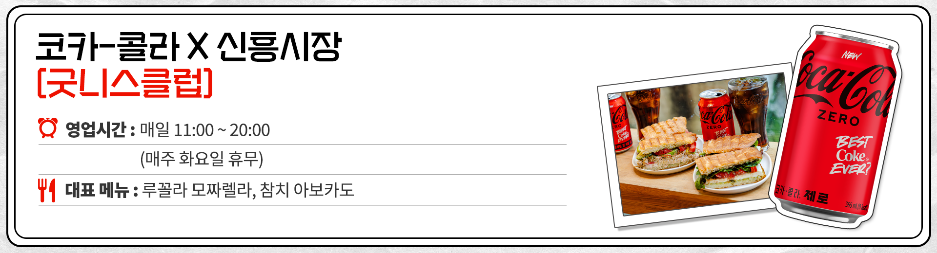 코카-콜라 X 신흥시장 굿니스 클럽 영업시간 : 매일 11:00 ~ 20:00 매주 화요일 휴무. 대표메뉴 : 루꼴라 모짜렐라, 참치 아보카도